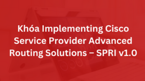Khóa Implementing Cisco Service Provider Advanced Routing Solutions – SPRI