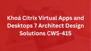 Khoá Citrix Virtual Apps and Desktops 7 Architect Design Solutions CWS-415