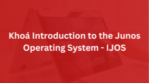 Khoá Introduction to the Junos Operating System – IJOS