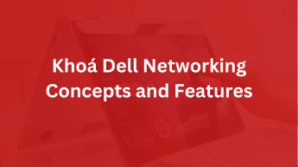Khoá Dell Networking Concepts and Features