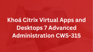 Khoá Citrix Virtual Apps and Desktops 7 Advanced Administration CWS-315