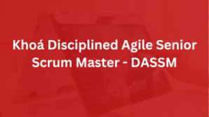 Khoá Disciplined Agile Senior Scrum Master – DASSM