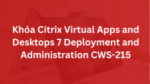 Khoá Citrix Virtual Apps and Desktops 7 Deployment and Administration CWS-215
