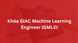 Khoá GIAC Machine Learning Engineer – GMLE