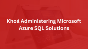 Khoá Administering Microsoft Azure SQL Solutions