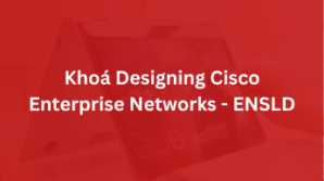 Khoá Designing Cisco Enterprise Networks – ENSLD