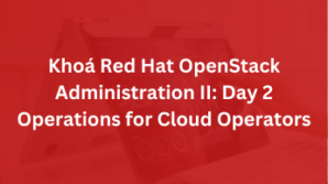 Khoá Red Hat OpenStack Administration II: Day 2 Operations for Cloud Operators