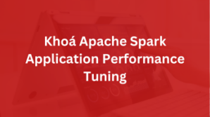Khoá Apache Spark Application Performance Tuning