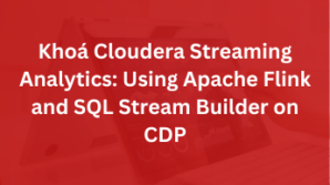 Khoá Cloudera Streaming Analytics: Using Apache Flink and SQL Stream Builder on CDP