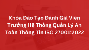 Khóa Đào Tạo Đánh Giá Viên Trưởng Hệ Thống Quản Lý An Toàn Thông Tin ISO 27001:2022