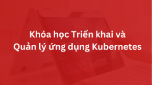 Khóa học Triển khai và Quản lý ứng dụng Kubernetes