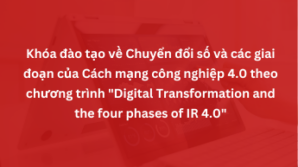 Khóa đào tạo về Chuyển đổi số và các giai đoạn của Cách mạng công nghiệp 4.0 theo chương trình “Digital Transformation and the four phases of IR 4.0”