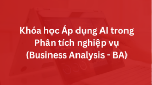 Khóa học Áp dụng AI trong Phân tích nghiệp vụ (Business Analysis – BA)