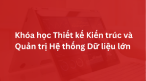Khóa học Thiết kế Kiến trúc và Quản trị Hệ thống Dữ liệu lớn