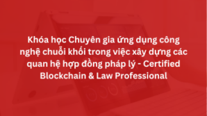 Khóa học Chuyên gia ứng dụng công nghệ chuỗi khối trong việc xây dựng các quan hệ hợp đồng pháp lý – Certified Blockchain & Law Professional
