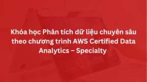 Khóa học Phân tích dữ liệu chuyên sâu theo chương trình AWS Certified Data Analytics – Specialty