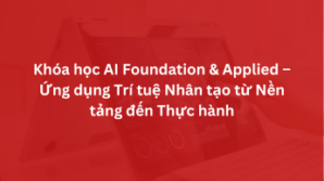 Khóa học AI Foundation & Applied – Ứng dụng Trí tuệ Nhân tạo từ Nền tảng đến Thực hành