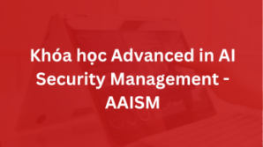 Khóa học Khóa học Advanced in AI Security Management – AAISM