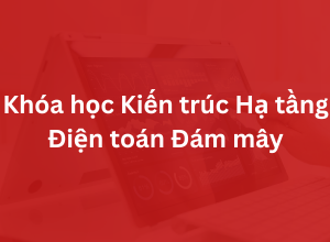 Khóa học Kiến trúc Hạ tầng Điện toán Đám mây